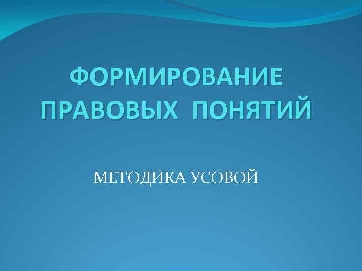 ФОРМИРОВАНИЕ ПРАВОВЫХ ПОНЯТИЙ МЕТОДИКА УСОВОЙ 