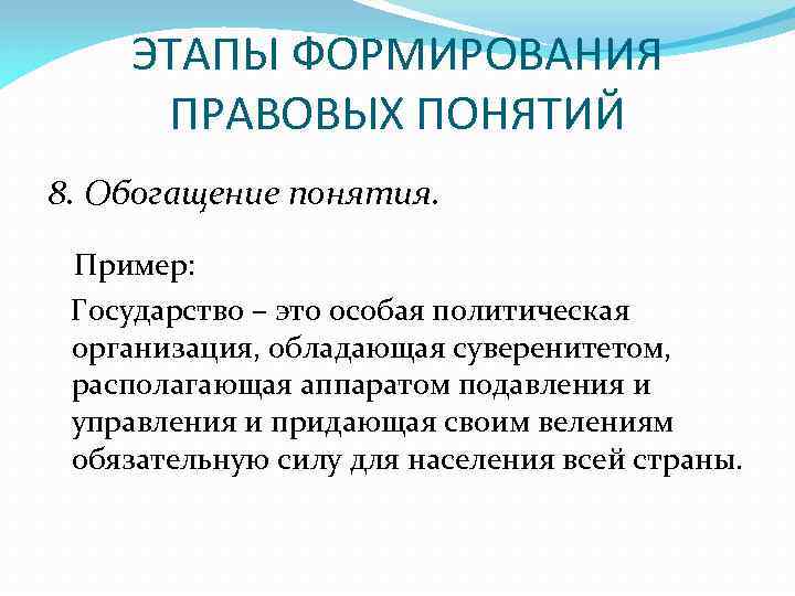 ЭТАПЫ ФОРМИРОВАНИЯ ПРАВОВЫХ ПОНЯТИЙ 8. Обогащение понятия. Пример: Государство – это особая политическая организация,