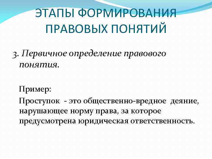 ЭТАПЫ ФОРМИРОВАНИЯ ПРАВОВЫХ ПОНЯТИЙ 3. Первичное определение правового понятия. Пример: Проступок - это общественно-вредное