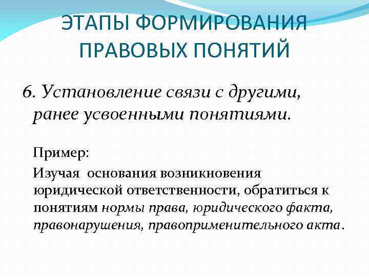 ЭТАПЫ ФОРМИРОВАНИЯ ПРАВОВЫХ ПОНЯТИЙ 6. Установление связи с другими, ранее усвоенными понятиями. Пример: Изучая