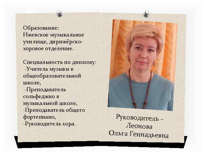 Образование: Ижевское музыкальное училище, дирижёрскохоровое отделение. Специальность по диплому: -Учитель музыки в общеобразовательной школе,