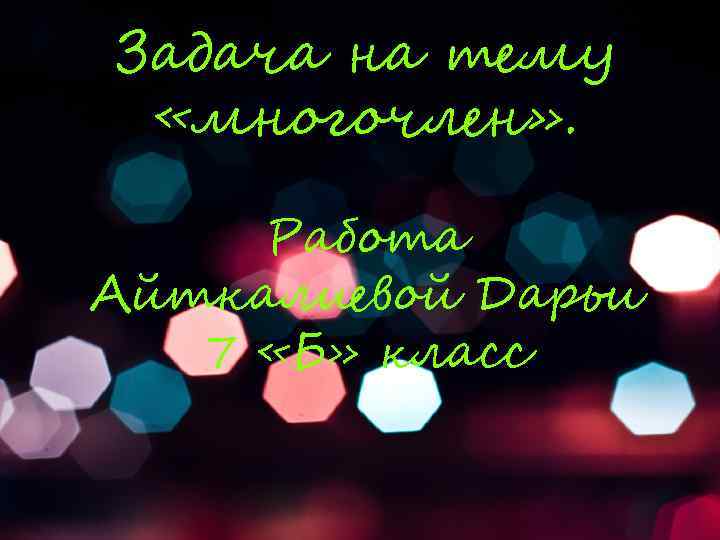 Задача на тему «многочлен» . Работа Айткалиевой Дарьи 7 «Б» класс 