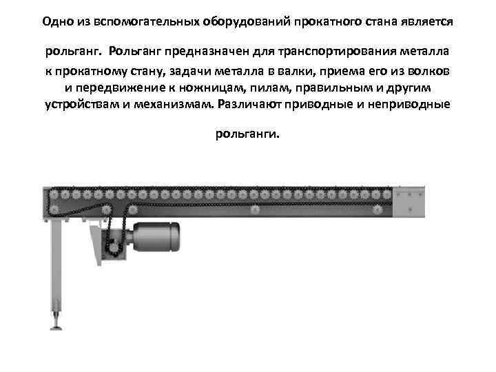 Одно из вспомогательных оборудований прокатного стана является рольганг. Рольганг предназначен для транспортирования металла к