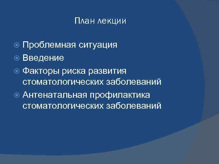 План лекции Проблемная ситуация Введение Факторы риска развития стоматологических заболеваний Антенатальная профилактика стоматологических заболеваний