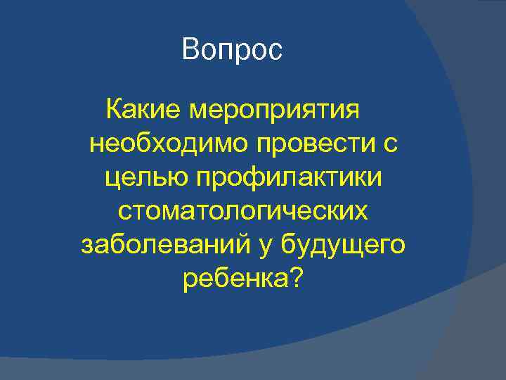 Вопрос Какие мероприятия необходимо провести с целью профилактики стоматологических заболеваний у будущего ребенка? 