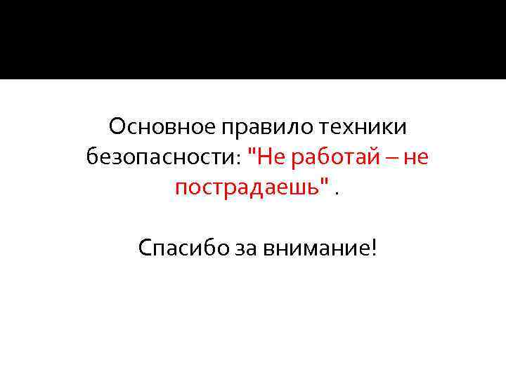 Основное правило техники безопасности: "Не работай – не пострадаешь". Спасибо за внимание! 