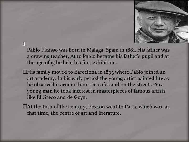  Pablo Picasso was born in Malaga, Spain in 1881. His father was a