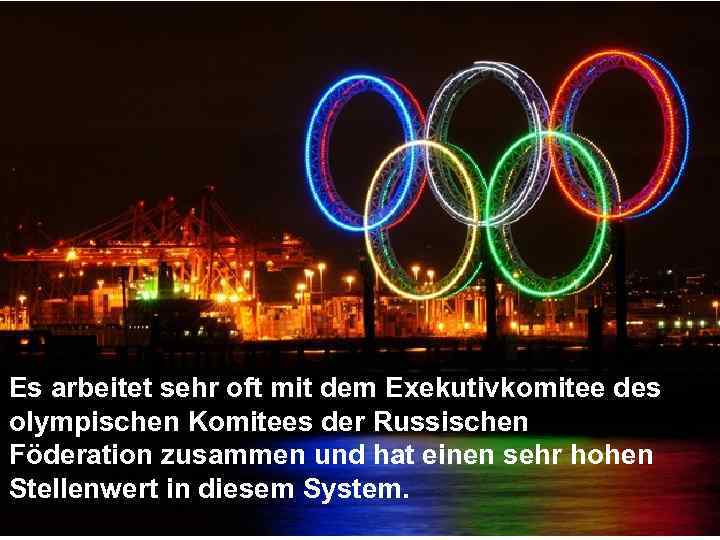 Es arbeitet sehr oft mit dem Exekutivkomitee des olympischen Komitees der Russischen Föderation zusammen