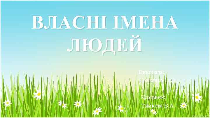 ВЛАСНІ ІМЕНА ЛЮДЕЙ Виконала: Кривенко О. О. Керівник: Тимкова В. А. 