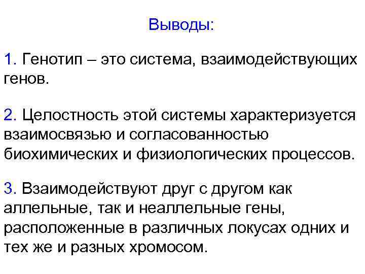 Выводы: 1. Генотип – это система, взаимодействующих генов. 2. Целостность этой системы характеризуется взаимосвязью