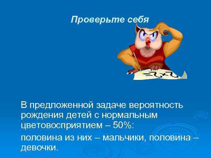 Проверьте себя В предложенной задаче вероятность рождения детей с нормальным цветовосприятием – 50%: половина