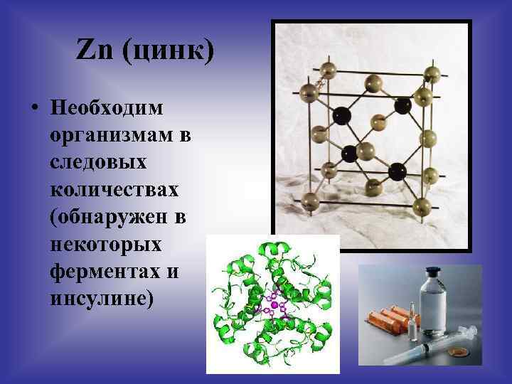 Zn (цинк) • Необходим организмам в следовых количествах (обнаружен в некоторых ферментах и инсулине)