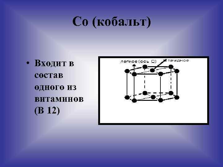 Со (кобальт) • Входит в состав одного из витаминов (В 12) 