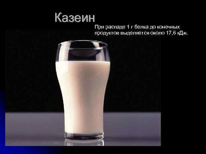 Казеин При распаде 1 г белка до конечных продуктов выделяется около 17, 6 к.