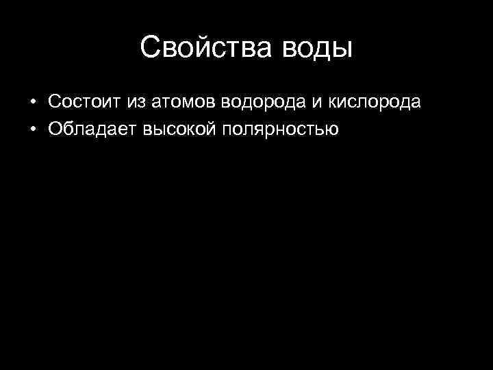 Свойства воды • Состоит из атомов водорода и кислорода • Обладает высокой полярностью 