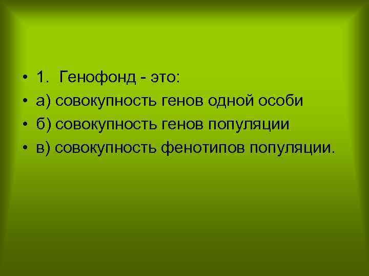  • • 1. Генофонд это: а) совокупность генов одной особи б) совокупность генов