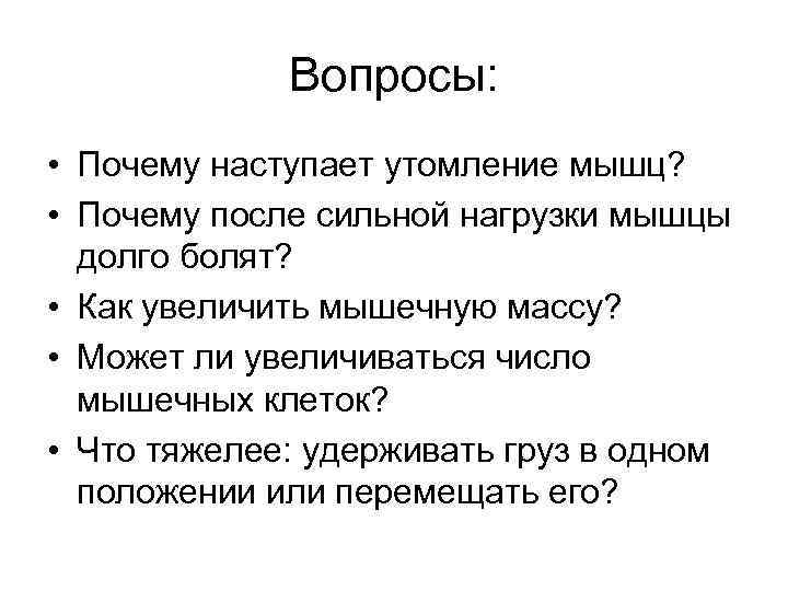 Вопросы: • Почему наступает утомление мышц? • Почему после сильной нагрузки мышцы долго болят?