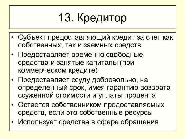 13. Кредитор • Субъект предоставляющий кредит за счет как собственных, так и заемных средств