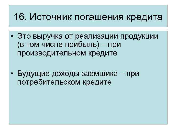16. Источник погашения кредита • Это выручка от реализации продукции (в том числе прибыль)