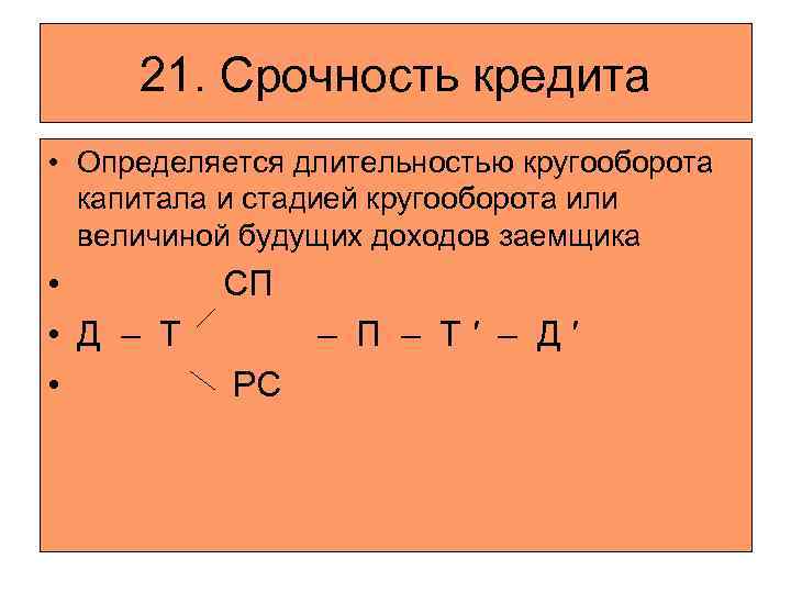 21. Срочность кредита • Определяется длительностью кругооборота капитала и стадией кругооборота или величиной будущих