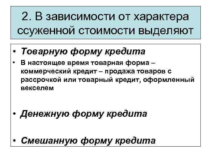 2. В зависимости от характера ссуженной стоимости выделяют • Товарную форму кредита • В