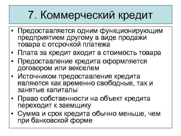 7. Коммерческий кредит • Предоставляется одним функционирующим предприятием другому в виде продажи товара с