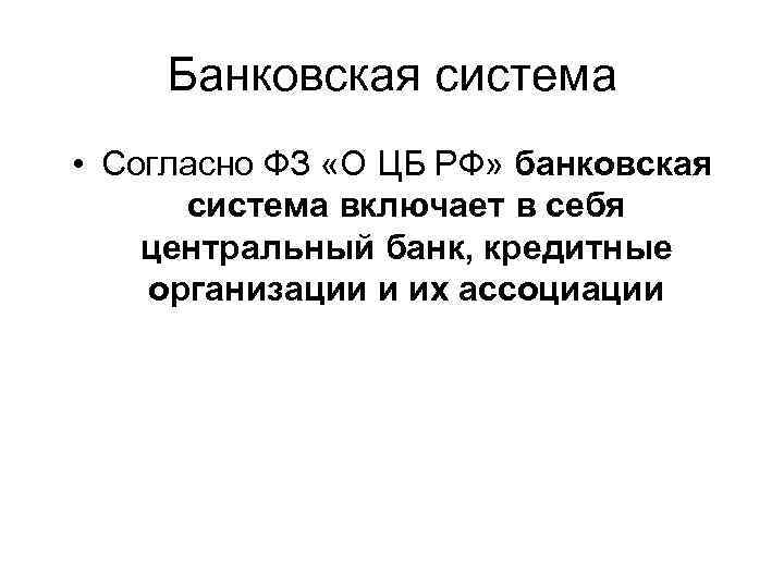 Банковская система • Согласно ФЗ «О ЦБ РФ» банковская система включает в себя центральный