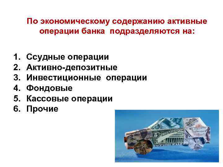 По экономическому содержанию активные операции банка подразделяются на: 1. 2. 3. 4. 5. 6.