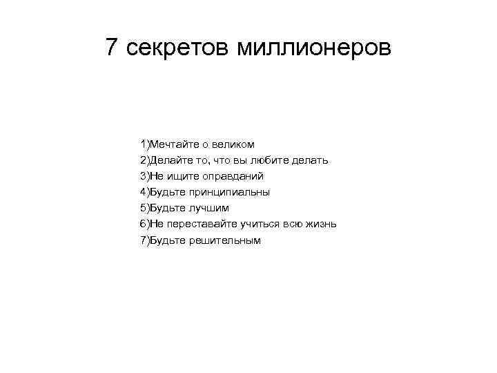 7 секретов миллионеров 1)Мечтайте о великом 2)Делайте то, что вы любите делать 3)Не ищите
