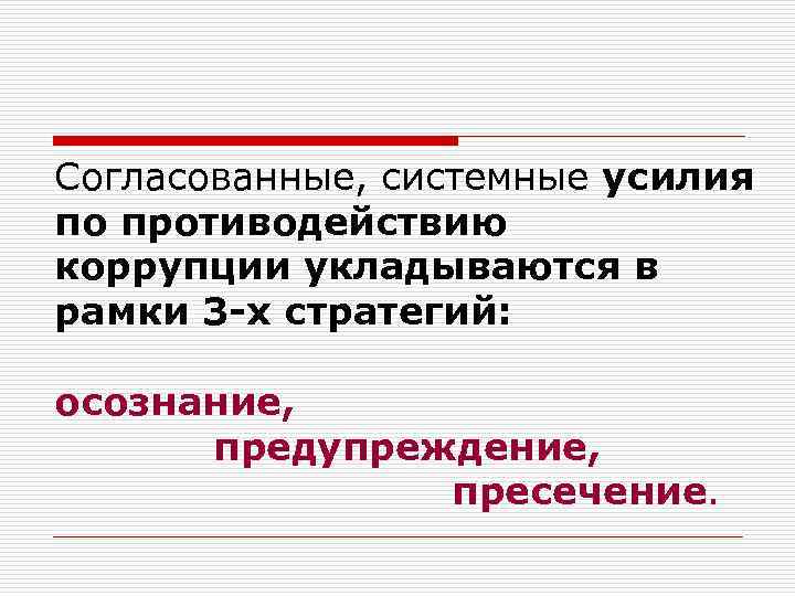Согласованные, системные усилия по противодействию коррупции укладываются в рамки 3 -х стратегий: осознание, предупреждение,