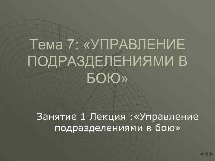 Тема 7: «УПРАВЛЕНИЕ ПОДРАЗДЕЛЕНИЯМИ В БОЮ» Занятие 1 Лекция : «Управление подразделениями в бою»