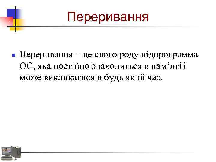 Переривання n Переривання – це свого роду підпрограмма ОС, яка постійно знаходиться в пам’яті