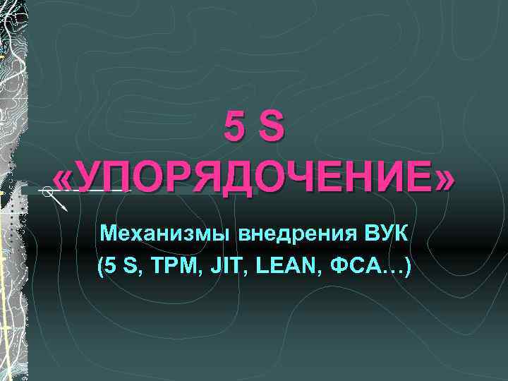 5 S «УПОРЯДОЧЕНИЕ» Механизмы внедрения ВУК (5 S, TPM, JIT, LEAN, ФСА…) 