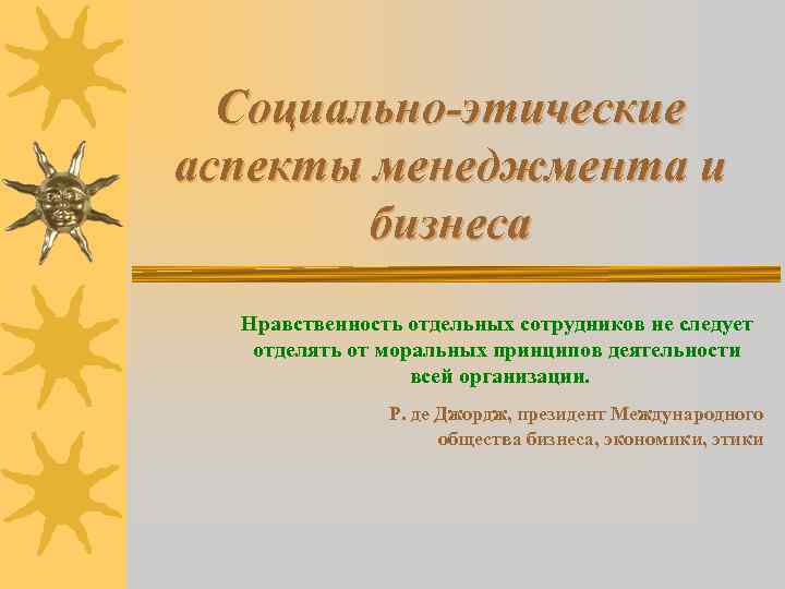 Социально-этические аспекты менеджмента и бизнеса Нравственность отдельных сотрудников не следует отделять от моральных принципов