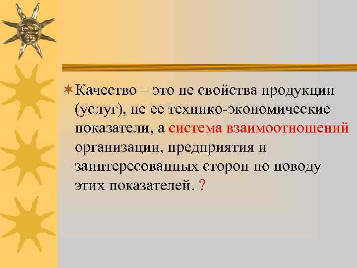 ¬Качество – это не свойства продукции (услуг), не ее технико-экономические показатели, а система взаимоотношений