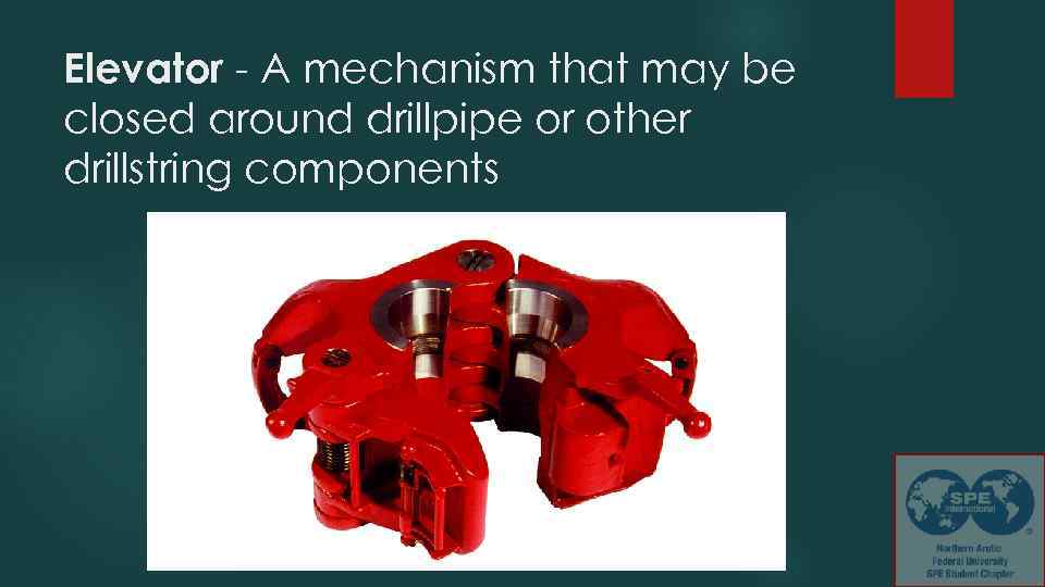 Elevator - A mechanism that may be closed around drillpipe or other drillstring components