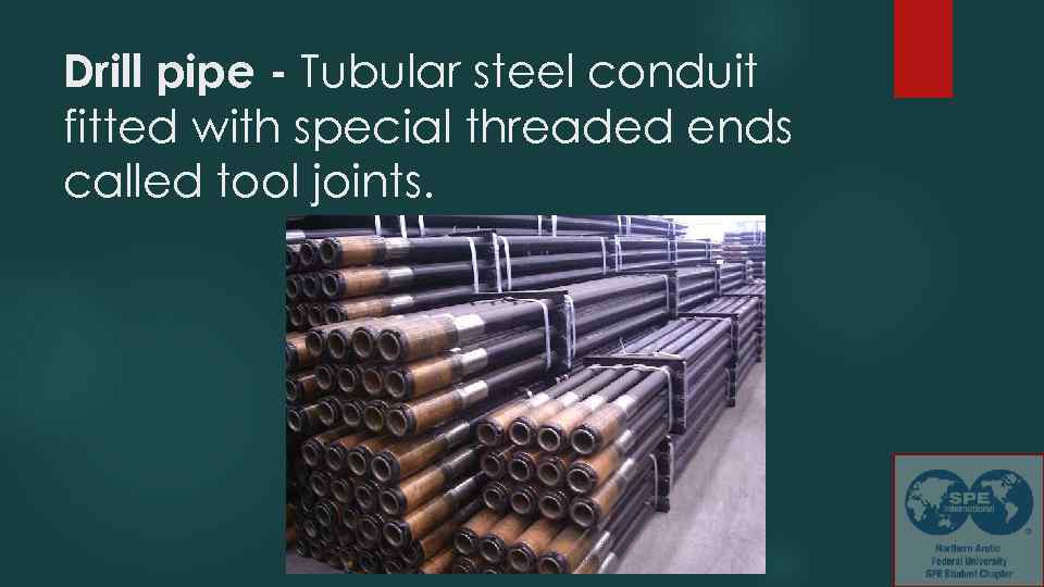 Drill pipe - Tubular steel conduit fitted with special threaded ends called tool joints.