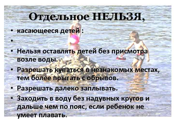 Отдельное НЕЛЬЗЯ, • касающееся детей : • • Нельзя оставлять детей без присмотра возле