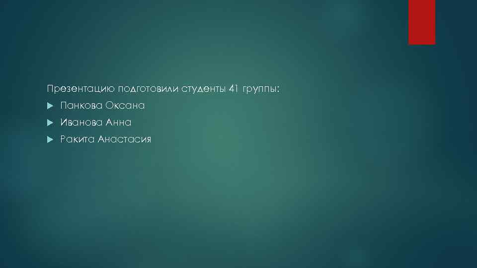 Презентацию подготовили студенты 41 группы: Панкова Оксана Иванова Анна Ракита Анастасия 