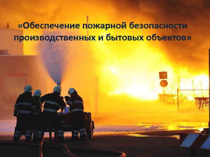  «Обеспечение пожарной безопасности производственных и бытовых объектов» 