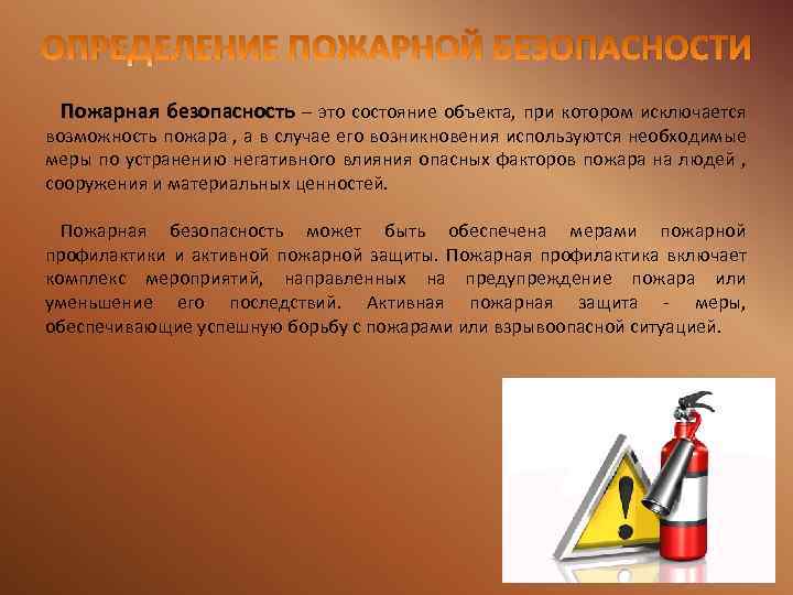 ОПРЕДЕЛЕНИЕ ПОЖАРНОЙ БЕЗОПАСНОСТИ Пожарная безопасность – это состояние объекта, при котором исключается возможность пожара