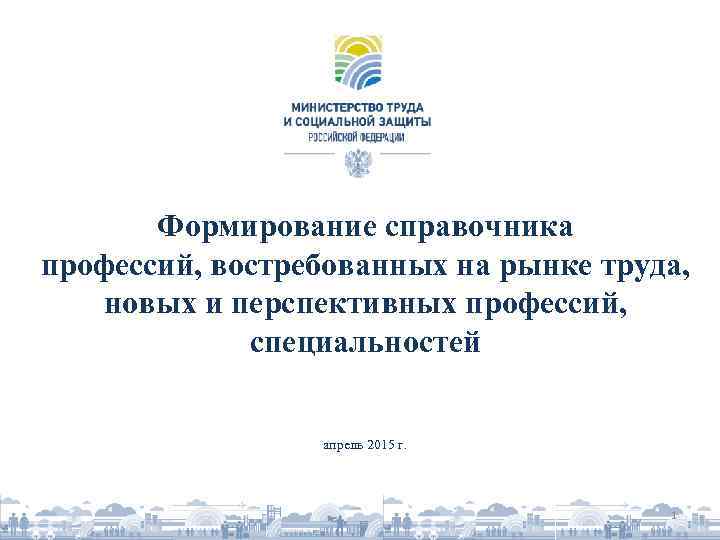 Формирование справочника профессий, востребованных на рынке труда, новых и перспективных профессий, специальностей апрель 2015