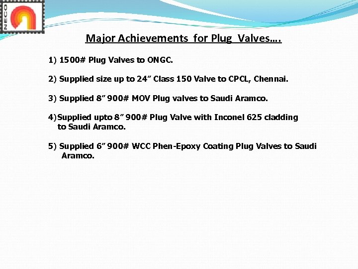 Major Achievements for Plug Valves…. 1) 1500# Plug Valves to ONGC. 2) Supplied size