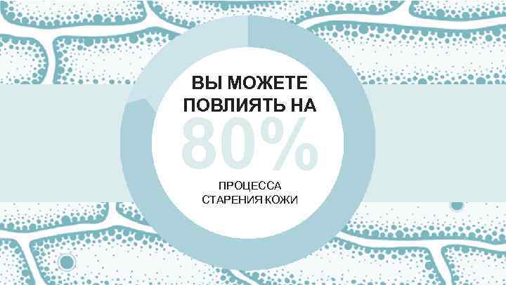 ВЫ МОЖЕТЕ ПОВЛИЯТЬ НА 80% ПРОЦЕССА СТАРЕНИЯ КОЖИ 