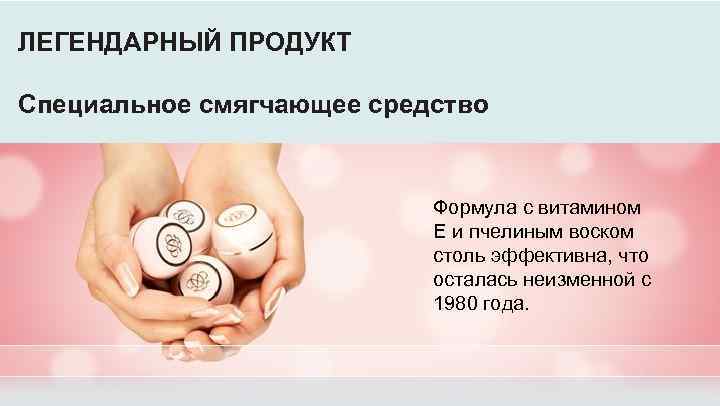 ЛЕГЕНДАРНЫЙ ПРОДУКТ Специальное смягчающее средство Формула с витамином Е и пчелиным воском столь эффективна,