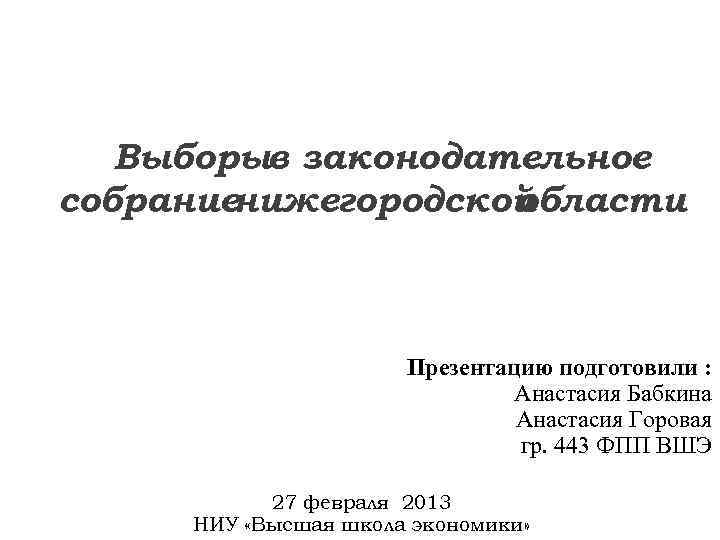 Выборыв законодательное собраниенижегородской области Презентацию подготовили : Анастасия Бабкина Анастасия Горовая гр. 443 ФПП
