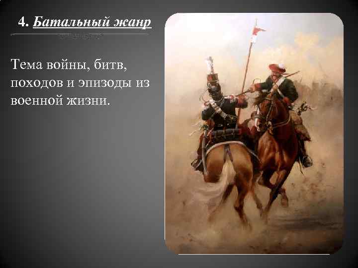 4. Батальный жанр Тема войны, битв, походов и эпизоды из военной жизни. 