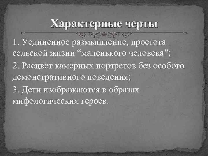 Характерные черты 1. Уединенное размышление, простота сельской жизни “маленького человека”; 2. Расцвет камерных портретов