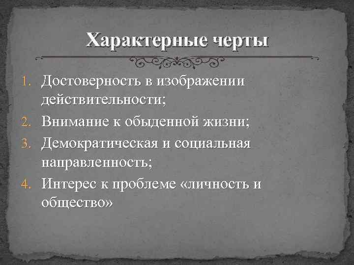 Характерные черты 1. Достоверность в изображении действительности; 2. Внимание к обыденной жизни; 3. Демократическая