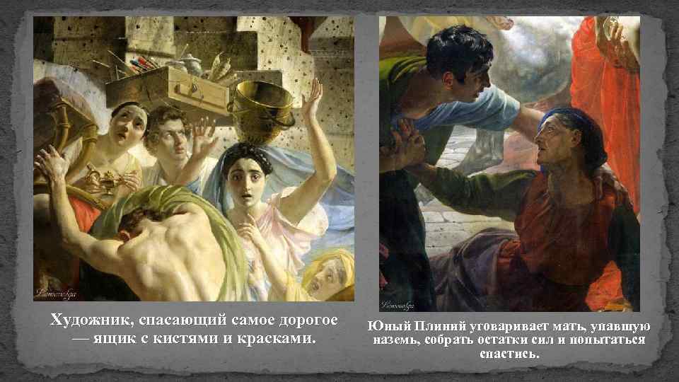 Художник, спасающий самое дорогое — ящик с кистями и красками. Юный Плиний уговаривает мать,